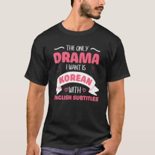 The Only Drama I Want Is Korean With English Subti T-Shirt