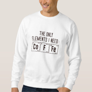 The Only Elements I Need Sweatshirt