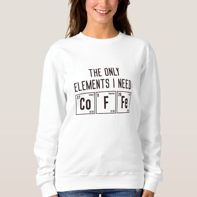 The Only Elements I Need Sweatshirt (Front)