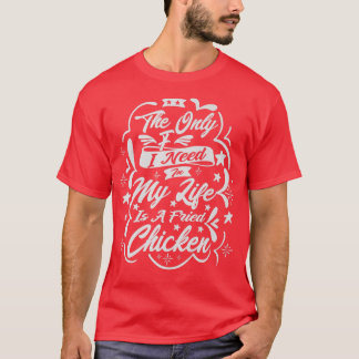 The Only F I Need In My Life Is A Fried Chicken T-Shirt