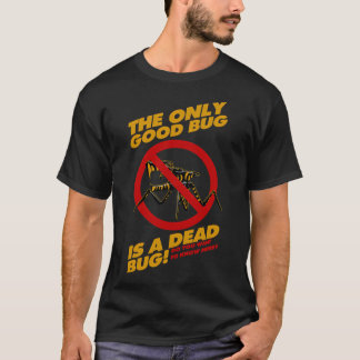 The Only Good Bug is a Dead Bug T-Shirt