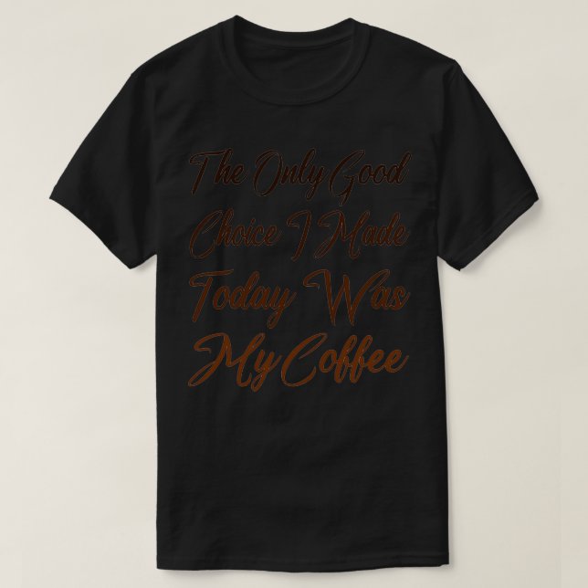 The Only Good Choice I Made Today Was My Coffee 21 T-Shirt (Design Front)