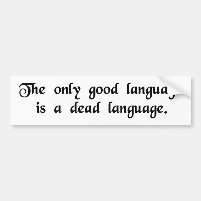 The only good language is a dead language. bumper sticker (Front)