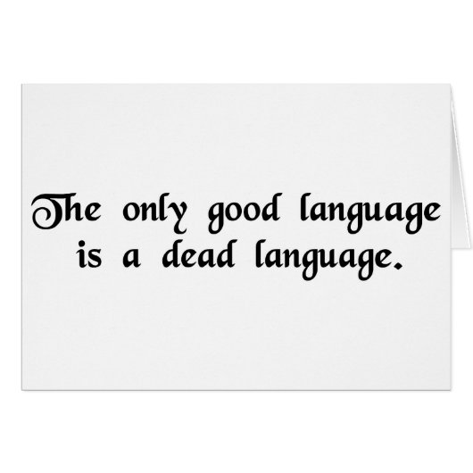 The only good language is a dead language. cards (Front Horizontal)