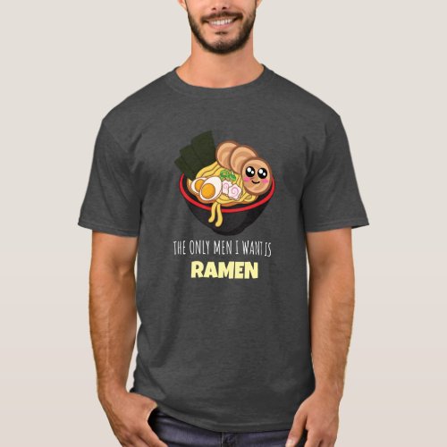 The Only Men I Want Is Ramen _ Funny Ramen Pun T_Shirt