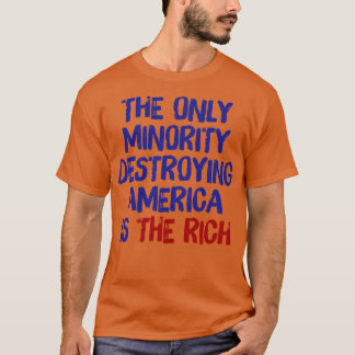 The Only Minority Destroying America Is The Rich T-Shirt