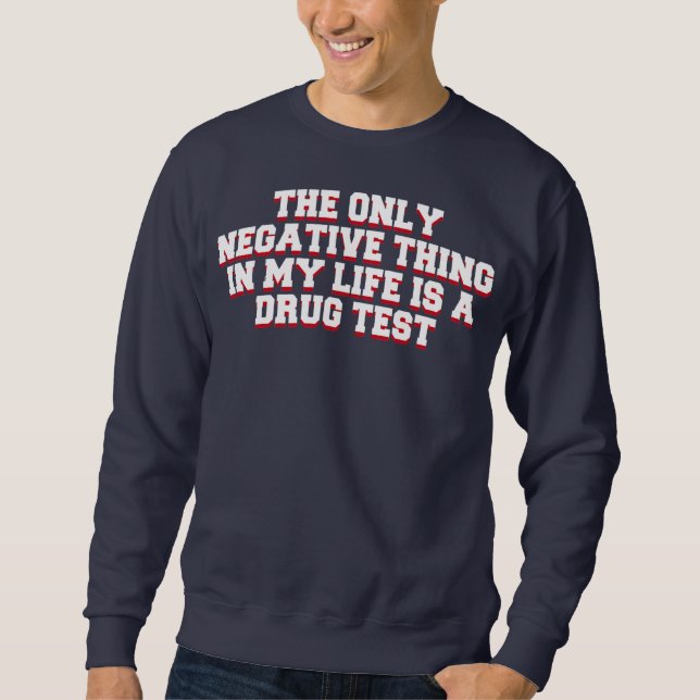 The Only Negative Thing in My Life is a Drug Test Sweatshirt (Front)