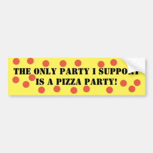 The Only Party I Support is a Pizza Party! Bumper Sticker