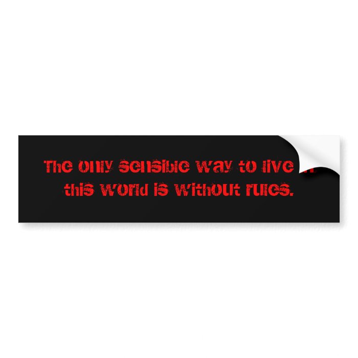 The only sensible way to live in this world isbumper stickers