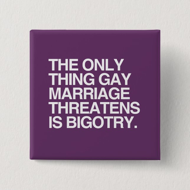 THE ONLY THING GAY MARRIAGE THREATENS IS BIGOTRY BUTTON (Front)