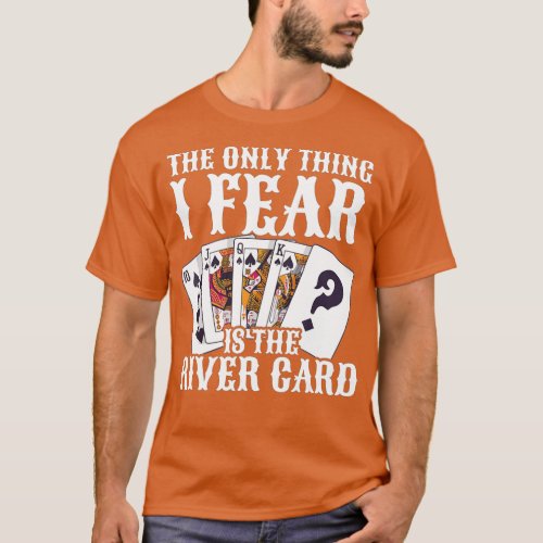 The Only Thing I Fear Is The River Card For A Poke T_Shirt