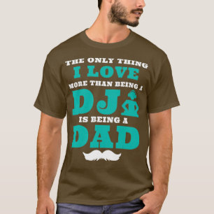 The Only Thing I Love is Being DJ and Dad Day T-Shirt
