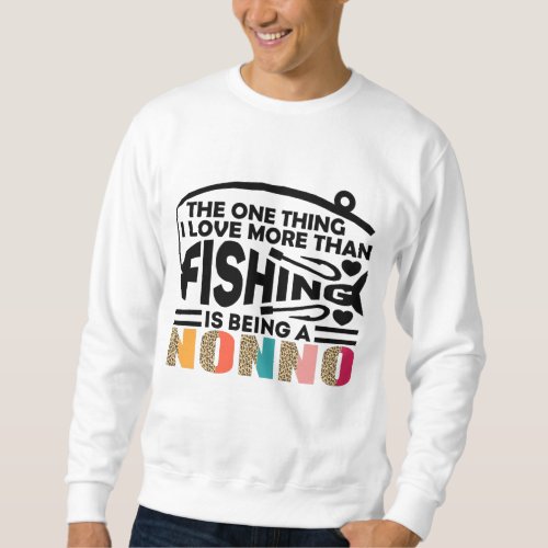 THE ONLY THING I LOVE IS  FISHING NONNO SWEATSHIRT