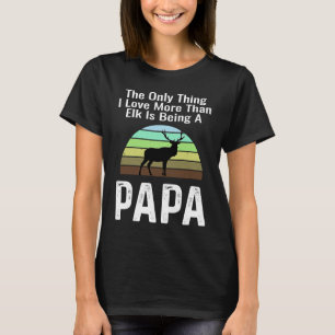 The Only Thing I Love More Than Elk Is Being A Pap T-Shirt