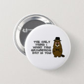 The only thing I want this Groundhog Day is you! Button (Front & Back)