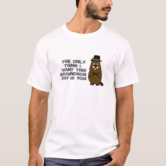 The only thing I want this Groundhog Day is you! T-Shirt (Front)