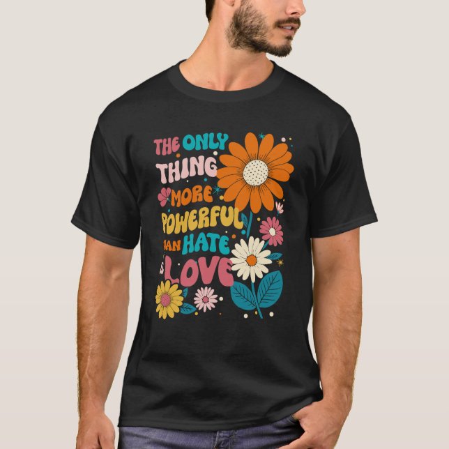 The Only Thing More Powerful Than Hate Is Love Shi T-Shirt (Front)