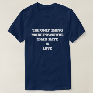 THE ONLY THING MORE POWERFUL THAN HATE IS LOVE T-Shirt