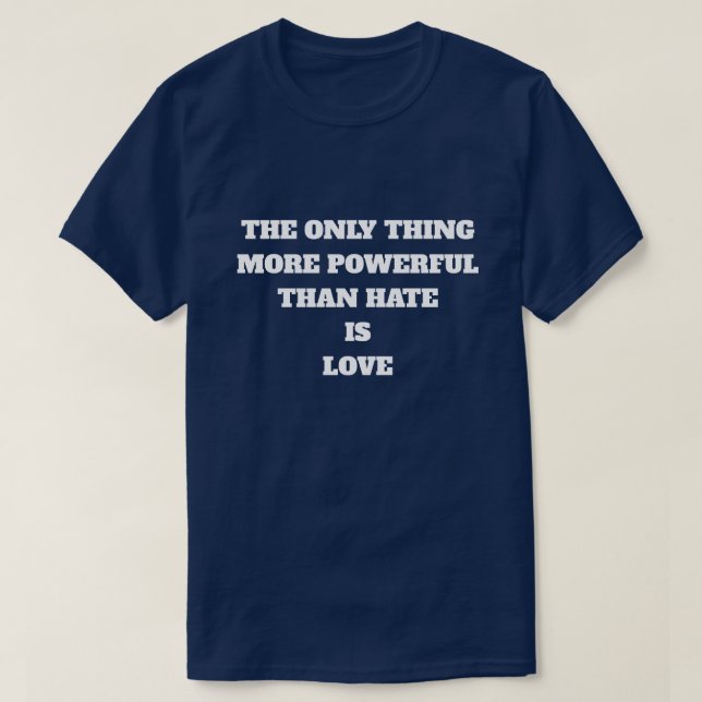 THE ONLY THING MORE POWERFUL THAN HATE IS LOVE T-Shirt (Design Front)
