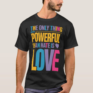 The Only Thing More Powerful Than Hate Is Love T-Shirt