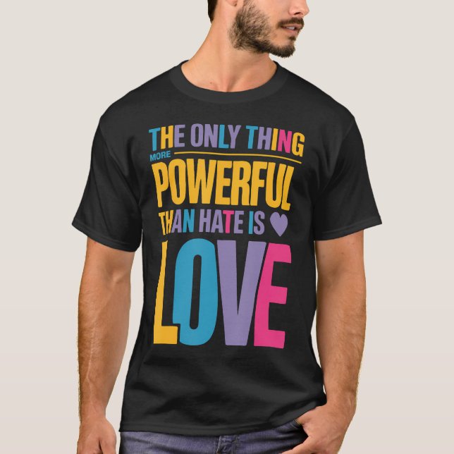 The Only Thing More Powerful Than Hate Is Love T-Shirt (Front)