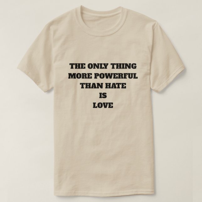THE ONLY THING MORE POWERFUL THAN HATE IS LOVE T-Shirt (Design Front)