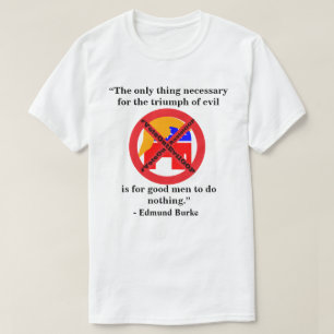 The only thing necessary for the triumph of evil.. T-Shirt
