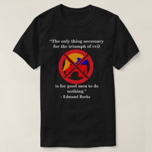 The only thing necessary for the triumph of evil.. T-Shirt
