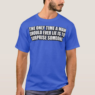 The only time a man should ever lie is to surprise T-Shirt