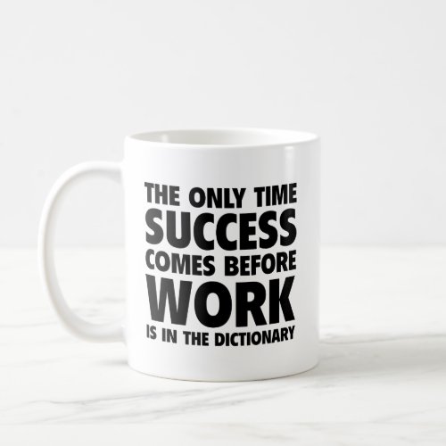 The Only Time Success Comes Before Work Is In The  Coffee Mug