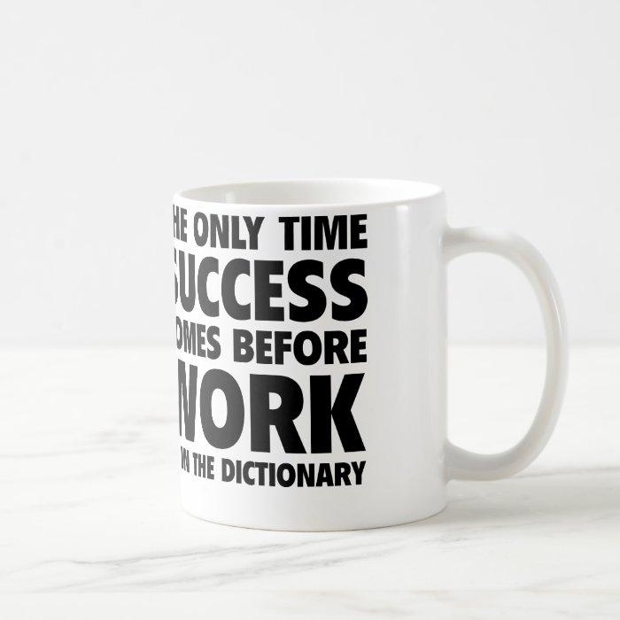 The Only Time Success Comes Before Work Is In The Coffee Mugs