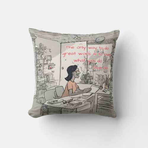 The only way to do great work is to love what you  throw pillow