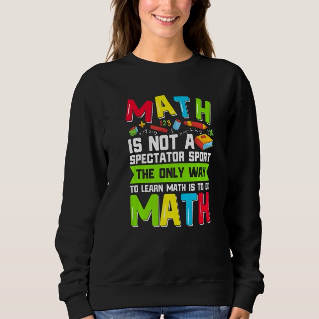 The Only Way To Learn Math Is To Do Math Teacher C Sweatshirt (Front)