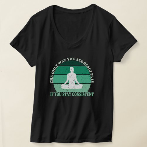 The only way you see results is if you stay consis T_Shirt