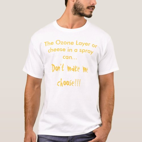 The Ozone Layer or cheese in a spray can T_Shirt