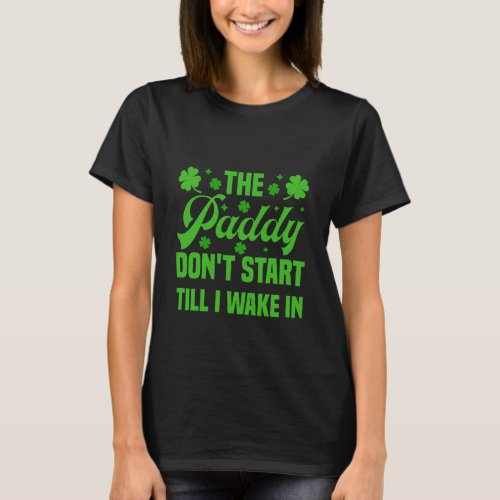 The Paddy Dont Start till I wake in St Patricks T_Shirt