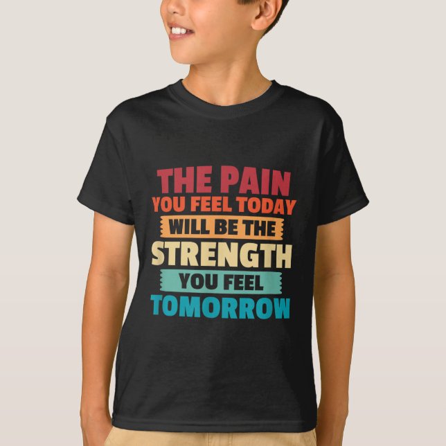 The Pain You Feel Today Is Tomorrows Strength Moti T-Shirt (Front)