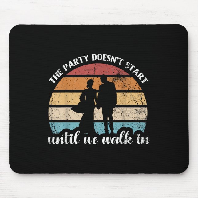 The Party Doesnt Start Until We Walk In For Bride  Mouse Pad (Front)