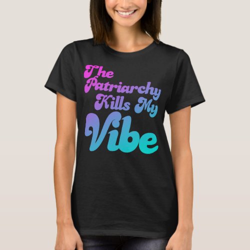 The Patriarchy Kills My Vibe T_Shirt