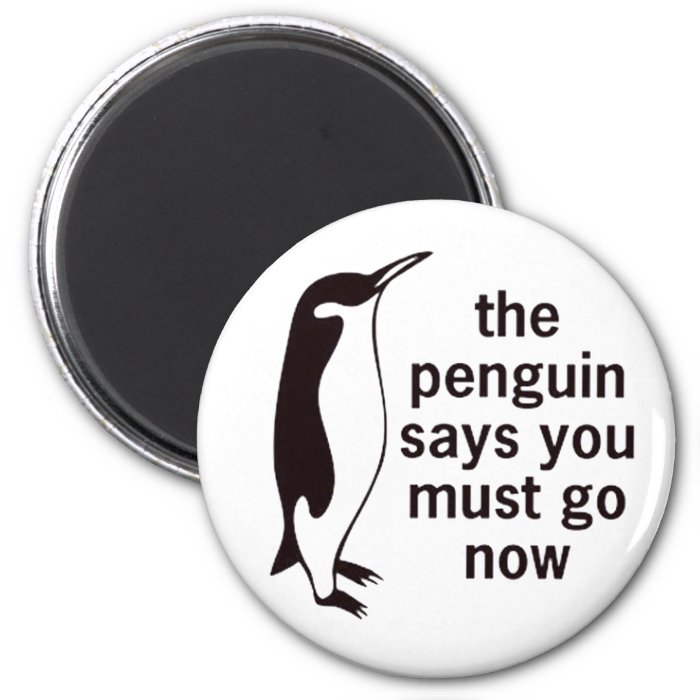 The Penguin Says You Must Go Now Refrigerator Magnet