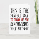 The Perfect Day To Thank Me, Funny Birthday Card<br><div class="desc">This is the perfect day to thank me for remembering your birthday</div>