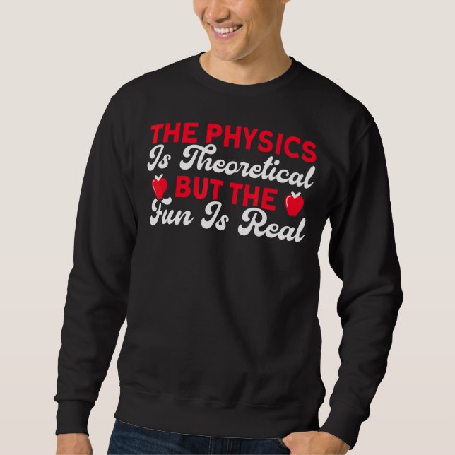 The Physics Is Theoretical But Fun Is Real Science Sweatshirt (Front)
