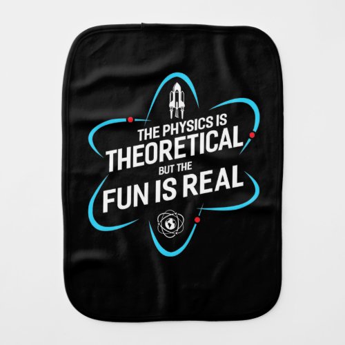 The Physics Is Theoretical But The Fun Is Real Baby Burp Cloth