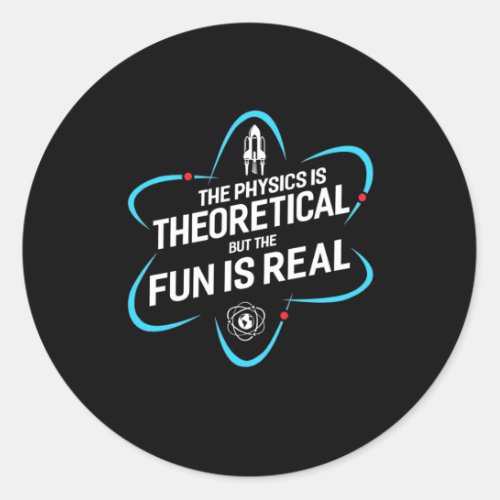 The Physics Is Theoretical But The Fun Is Real Classic Round Sticker