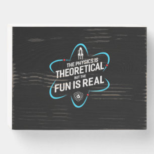 The Physics Is Theoretical But The Fun Is Real Wooden Box Sign