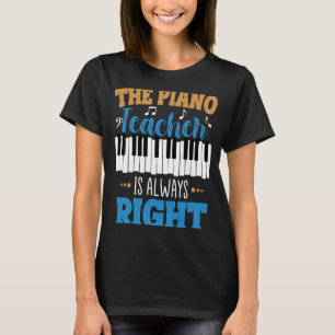 The Piano Teacher Is Always Right T-Shirt