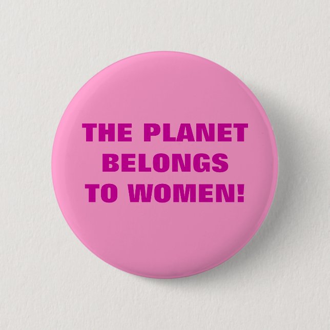 THE PLANET BELONGS TO WOMEN! BUTTON (Front)