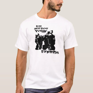 The Police are not Your Friends T-Shirt