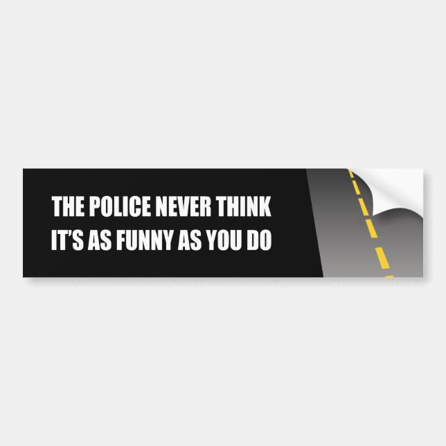 THE POLICE NEVER THINK IT'S AS FUNNY BUMPER STICKER (Front)