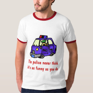 The police never think it's as funny... T-Shirt